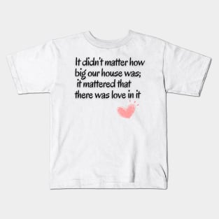 It didn't matter how big our house was;it mattered that there was love in it Kids T-Shirt